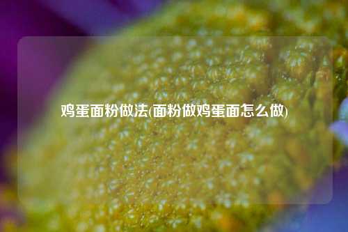 鸡蛋面粉做法(面粉做鸡蛋面怎么做)
